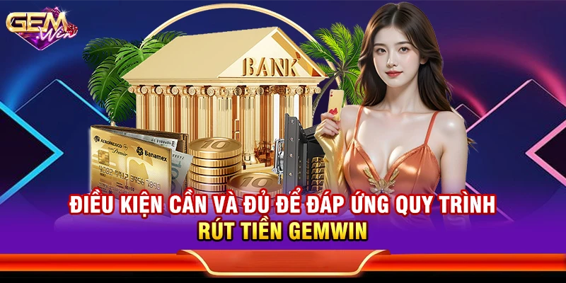 Điều kiện cần và đủ để đáp ứng quy trình rút tiền Gemwin