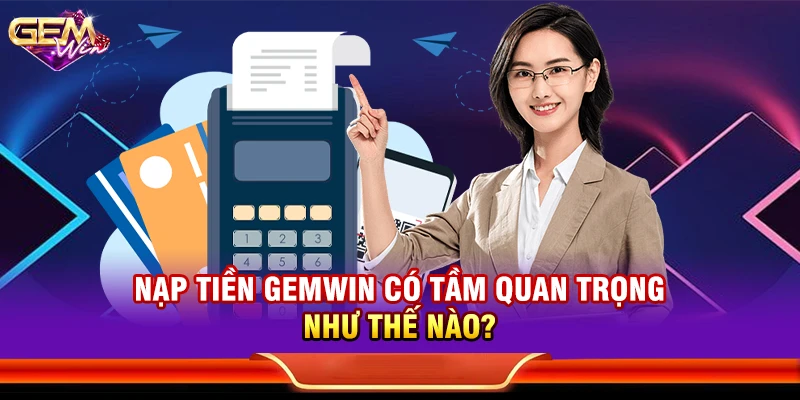 Nạp tiền Gemwin có tầm quan trọng như thế nào?