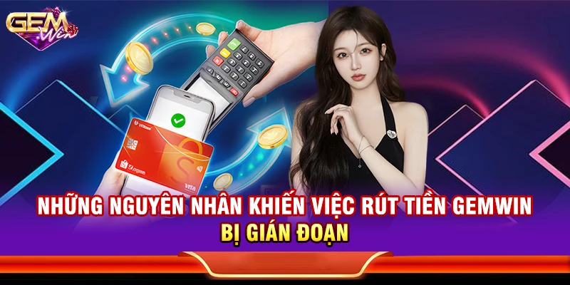 Những nguyên nhân khiến việc rút tiền Gemwin bị gián đoạn