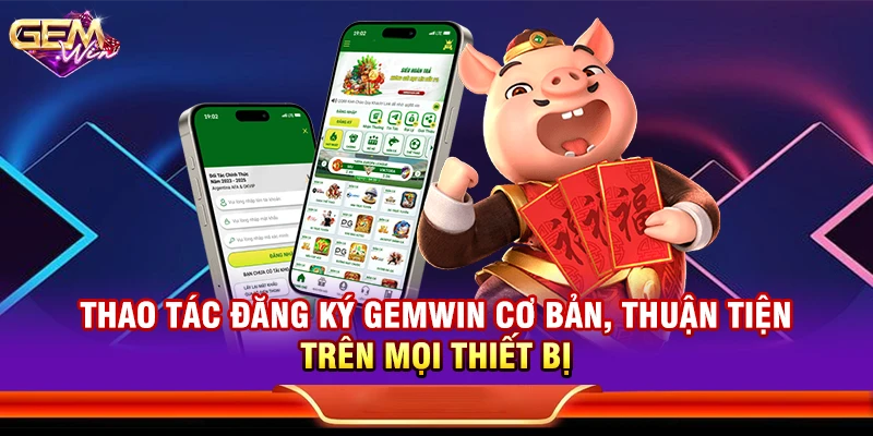 Thao tác đăng ký Gemwin cơ bản, thuận tiện trên mọi thiết bị